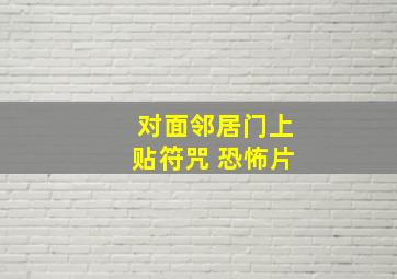 对面邻居门上贴符咒 恐怖片